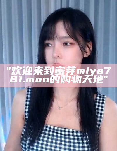 "欢迎来到蜜芽miya781.mon的购物天地"