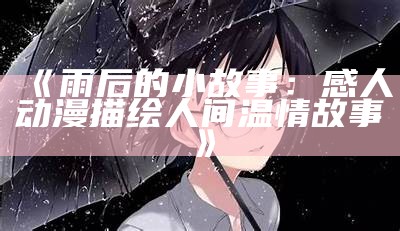 《雨后的小故事：感人动漫描绘人间温情故事》