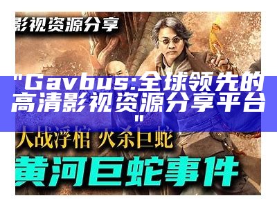 "Gavbus: 全球领先的高清影视资源分享平台"