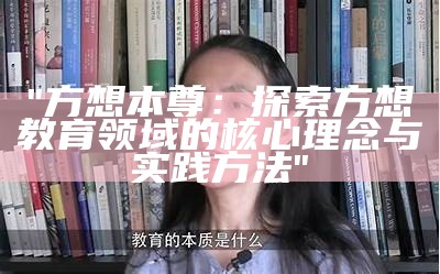 "方想本尊：探索方想教育领域的核心理念与实践方法"