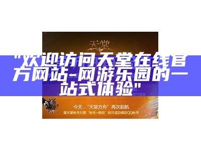 "欢迎访问天堂在线官方网站 - 网游乐园的一站式体验"