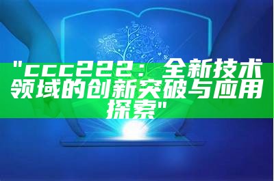 "ccc222：全新技术领域的创新突破与应用探索"