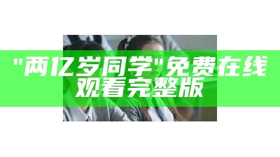 "两亿岁同学"免费在线观看完整版