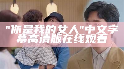 "你是我的女人"中文字幕高清版在线观看