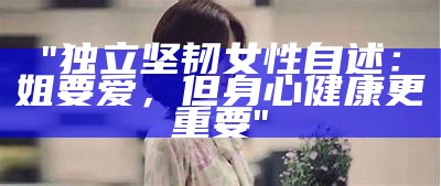 "独立坚韧女性自述：姐要爱，但身心健康更重要"