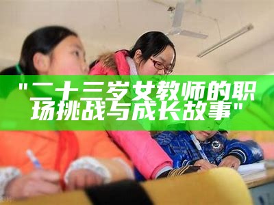 "二十三岁女教师的职场挑战与成长故事"