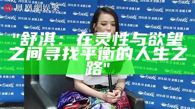 "舒淇：在灵性与欲望之间寻找平衡的人生之路"