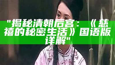 "揭秘清朝后宫：《慈禧的秘密生活》国语版详解"