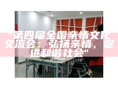 "第四届全国亲情文化交流会：弘扬亲情，促进和谐社会"