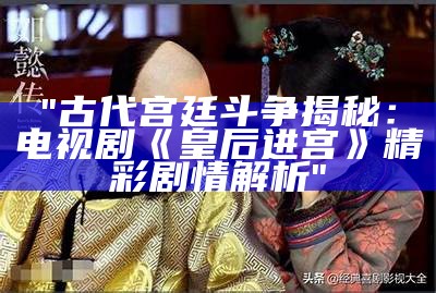 "古代宫廷斗争揭秘：电视剧《皇后进宫》精彩剧情解析"