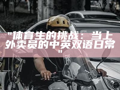 "体育生的挑战：当上外卖员的中英双语日常"