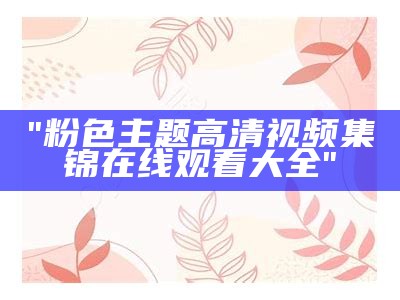 "粉色主题高清视频集锦在线观看大全"