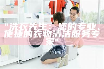 "洗衣先生：您的专业、便捷的衣物清洁服务专家"