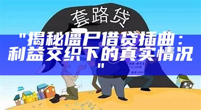 "揭秘僵尸借贷插曲：利益交织下的真实情况"