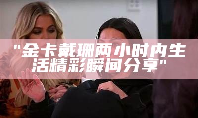 "金卡戴珊两小时内生活精彩瞬间分享"