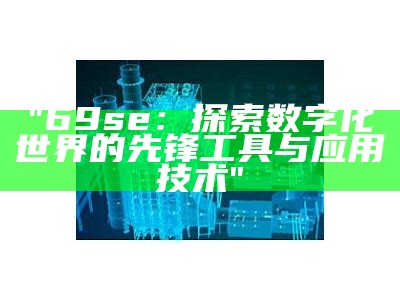 "69se：探索数字化世界的先锋工具与应用技术"