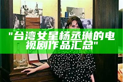 "台湾女星杨丞琳的电视剧作品汇总"