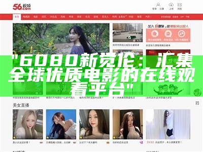 "6080新觉伦：汇集全球优质电影的在线观看平台"