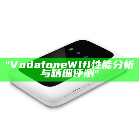 "Vodafone Wifi性能分析与精细评测"