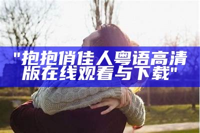 "抱抱俏佳人粤语高清版在线观看与下载"