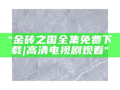 "金砖之国全集免费下载 | 高清电视剧观看"