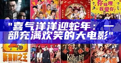 "喜气洋洋迎蛇年：一部充满欢笑的大电影"