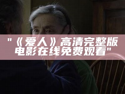 "《爱人》高清完整版电影在线免费观看"