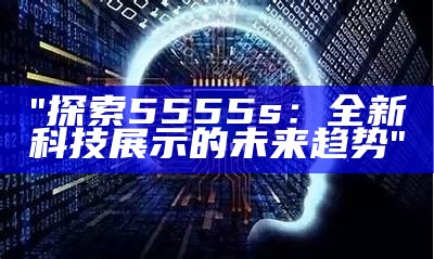 "探索5555s：全新科技展示的未来趋势"