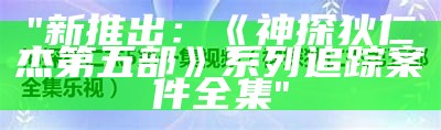 "新推出：《神探狄仁杰第五部》系列追踪案件全集"