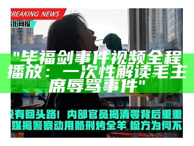 "毕福剑事件视频全程播放：一次性解读毛主席辱骂事件"