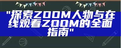 "探索ZOOM人物与在线观看ZOOM的全面指南"