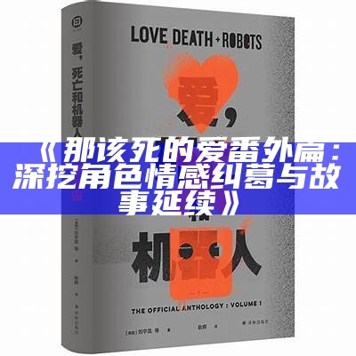 《那该死的爱番外篇：深挖角色情感纠葛与故事延续》