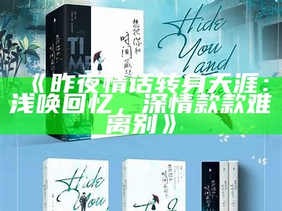 《昨夜情话转身天涯：浅唤回忆，深情款款难离别》