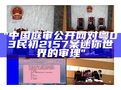 "中国庭审公开网对粤03民初2157案迷你世界的审理"