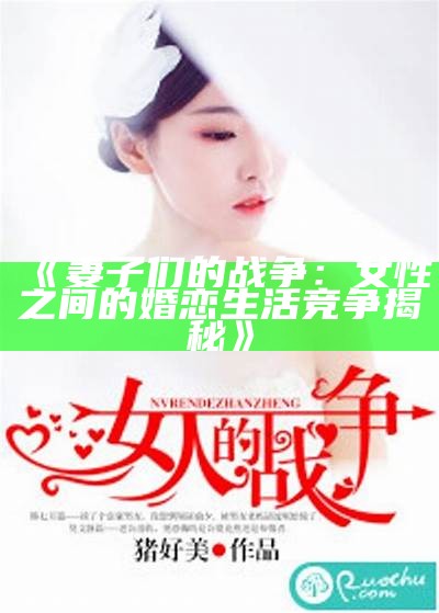 《妻子们的战争：女性之间的婚恋生活竞争揭秘》