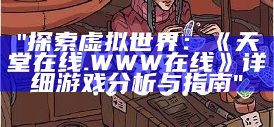 "探索虚拟世界：《天堂在线.WWW在线》详细游戏分析与指南"