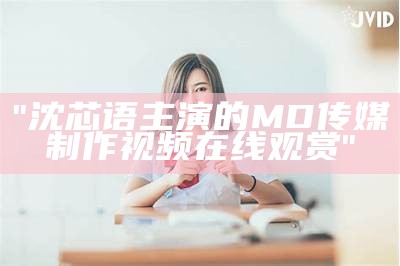 "沈芯语主演的MD传媒制作视频在线观赏"