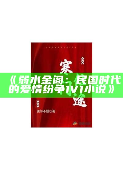 《弱水金阁：民国时代的爱情纷争1V1小说》