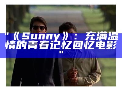 "《Sunny》：充满温情的青春记忆回忆电影"