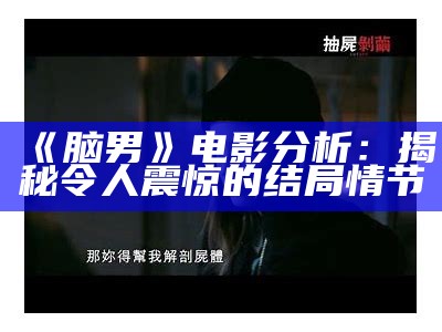 《脑男》电影分析：揭秘令人震惊的结局情节