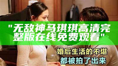 "无敌神马琪琪高清完整版在线免费观看"