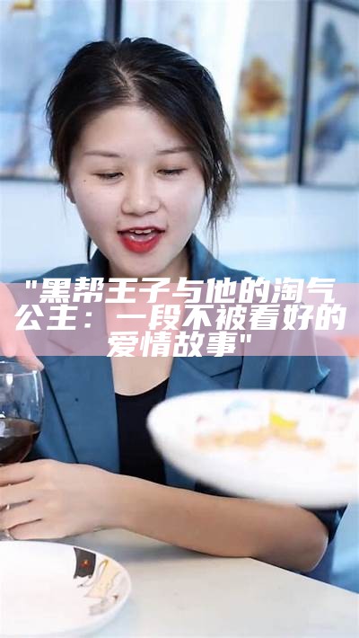 "黑帮王子与他的淘气公主：一段不被看好的爱情故事"