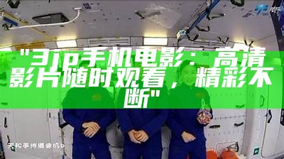 "3jp手机电影：高清影片随时观看，精彩不断"