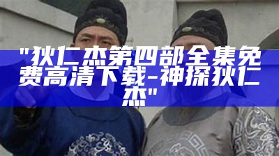 "狄仁杰第四部全集免费高清下载-神探狄仁杰"