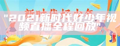 "2021新时代好少年视频直播全程回放"