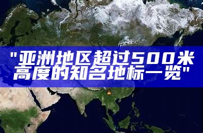 "亚洲地区超过500米高度的知名地标一览"