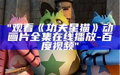 "观看《功夫星猫》动画片全集在线播放- 百度视频"