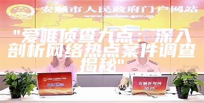 "爱唯侦查九点：深入剖析网络热点案件调查揭秘"