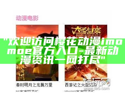 "欢迎访问樱花动漫imomoe官方入口-最新动漫资讯一网打尽"