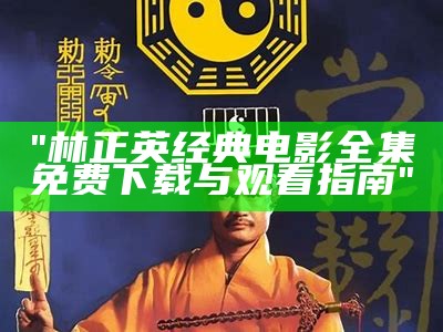 "林正英经典电影全集免费下载与观看指南"